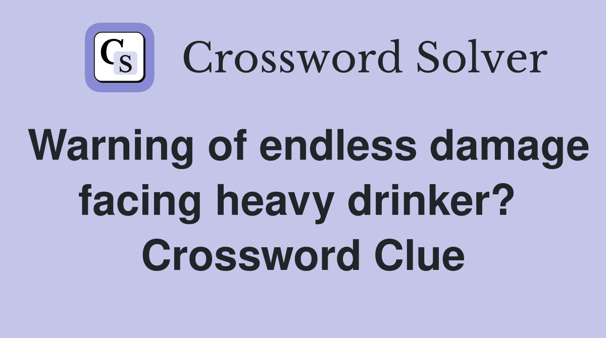 Warning of endless damage facing heavy drinker?  Crossword Clue