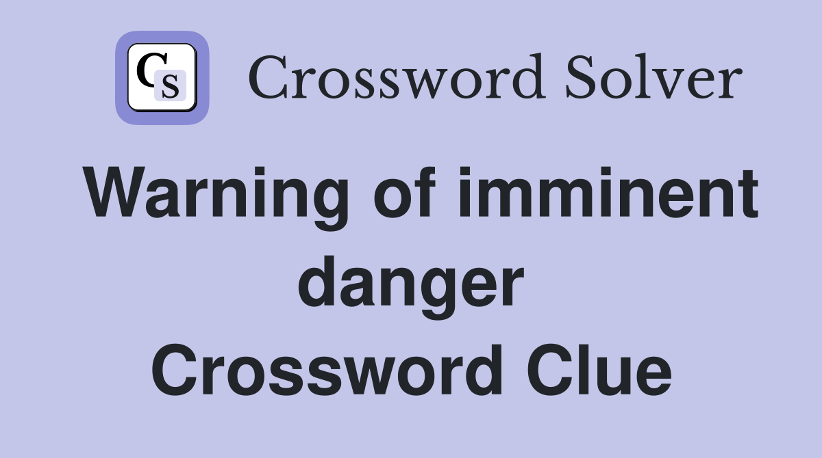 Warning of imminent danger Crossword Clue