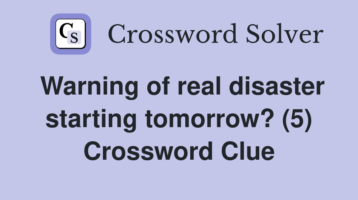 Warning of real disaster starting tomorrow? (5) Crossword Clue