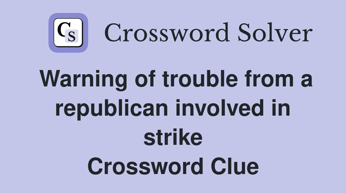 Warning of trouble from a republican involved in strike Crossword Clue