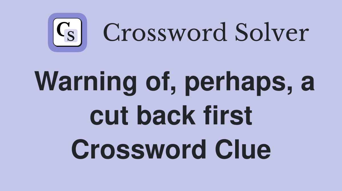 Warning of, perhaps, a cut back first Crossword Clue