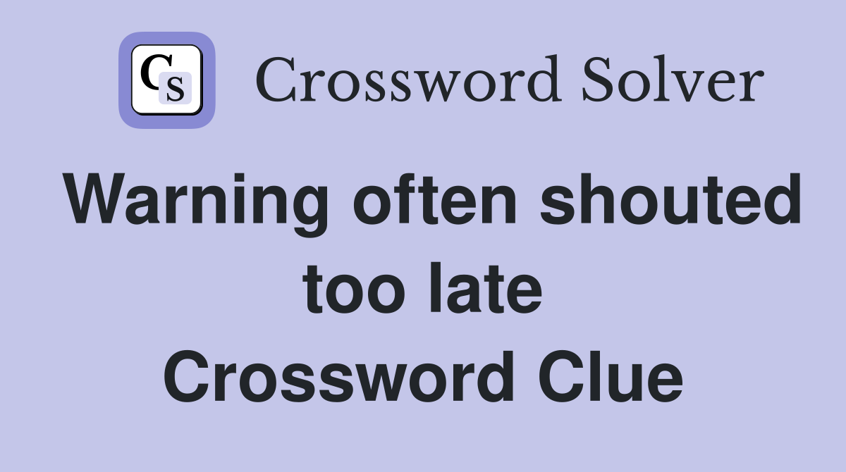 Warning often shouted too late Crossword Clue