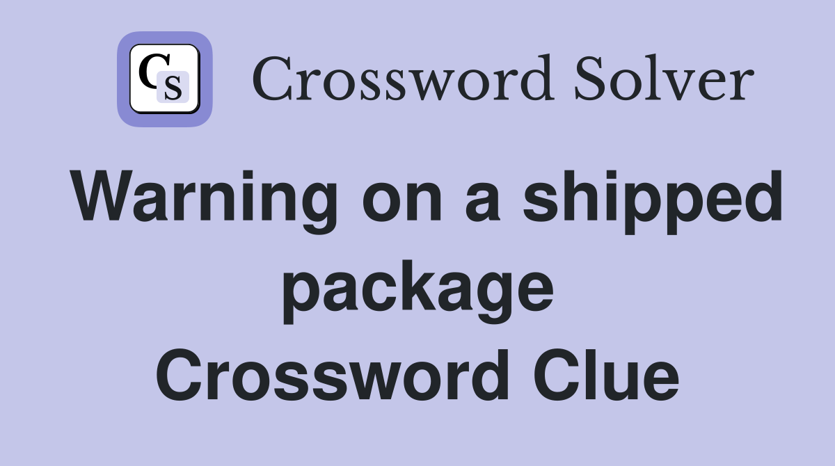 Warning on a shipped package Crossword Clue
