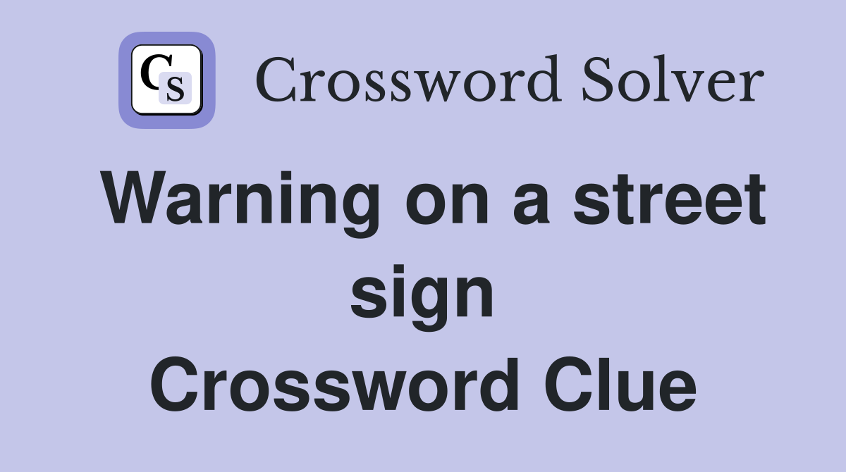 Warning on a street sign Crossword Clue