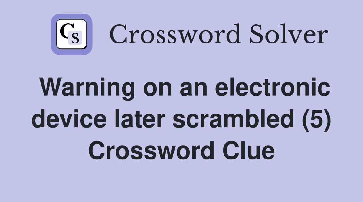 Warning on an electronic device later scrambled (5) Crossword Clue
