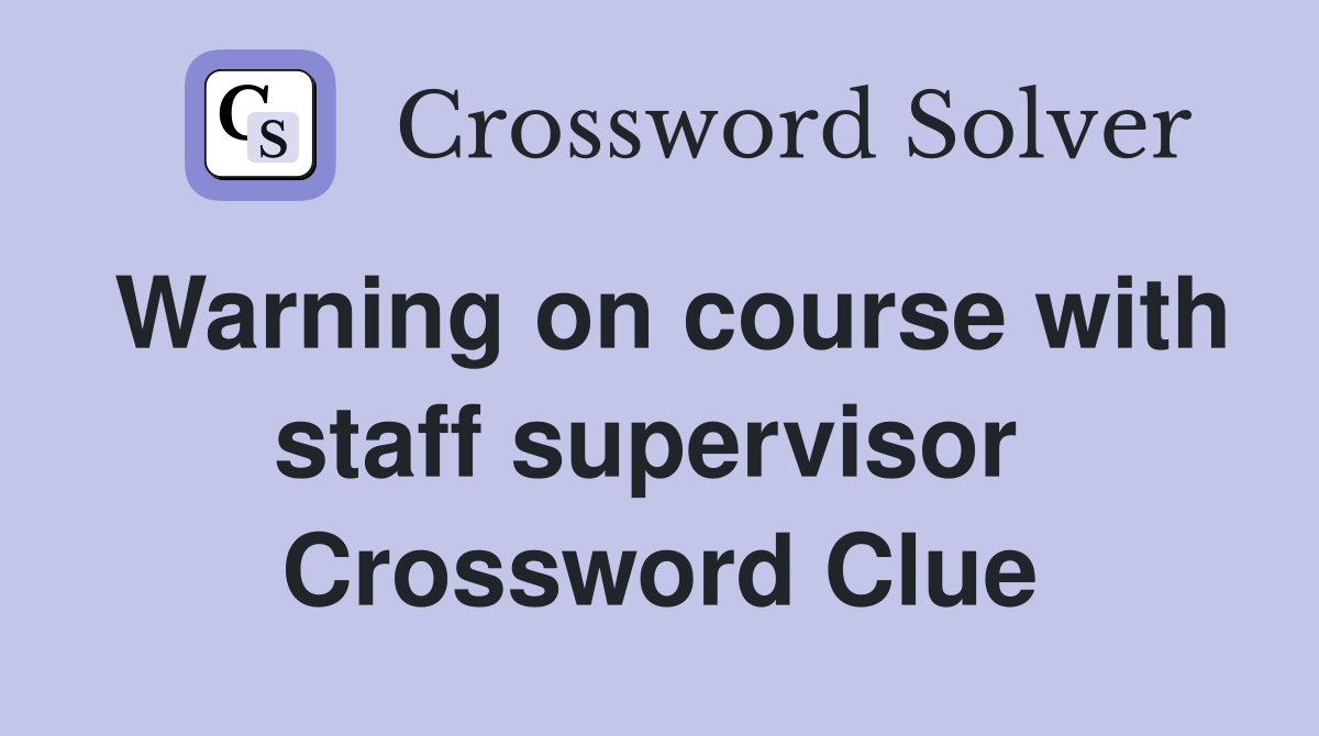 Warning on course with staff supervisor  Crossword Clue