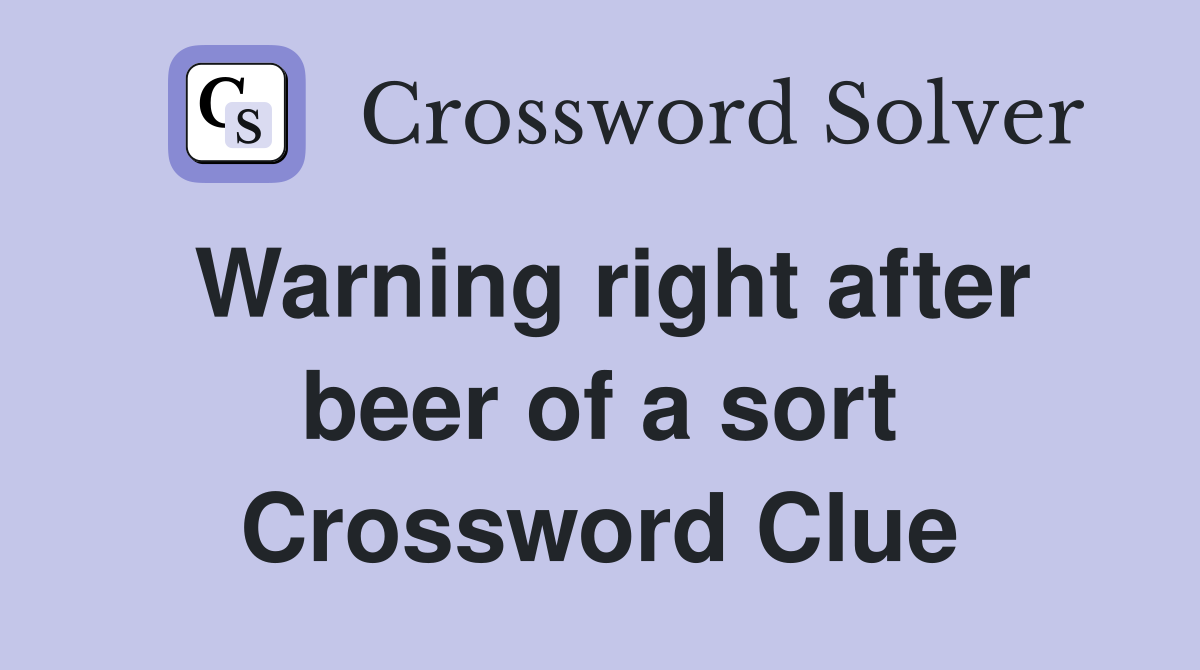 Warning right after beer of a sort Crossword Clue