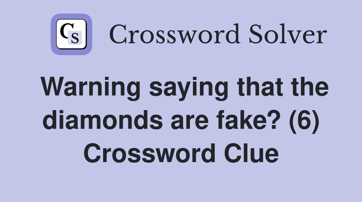 Warning saying that the diamonds are fake? (6) Crossword Clue