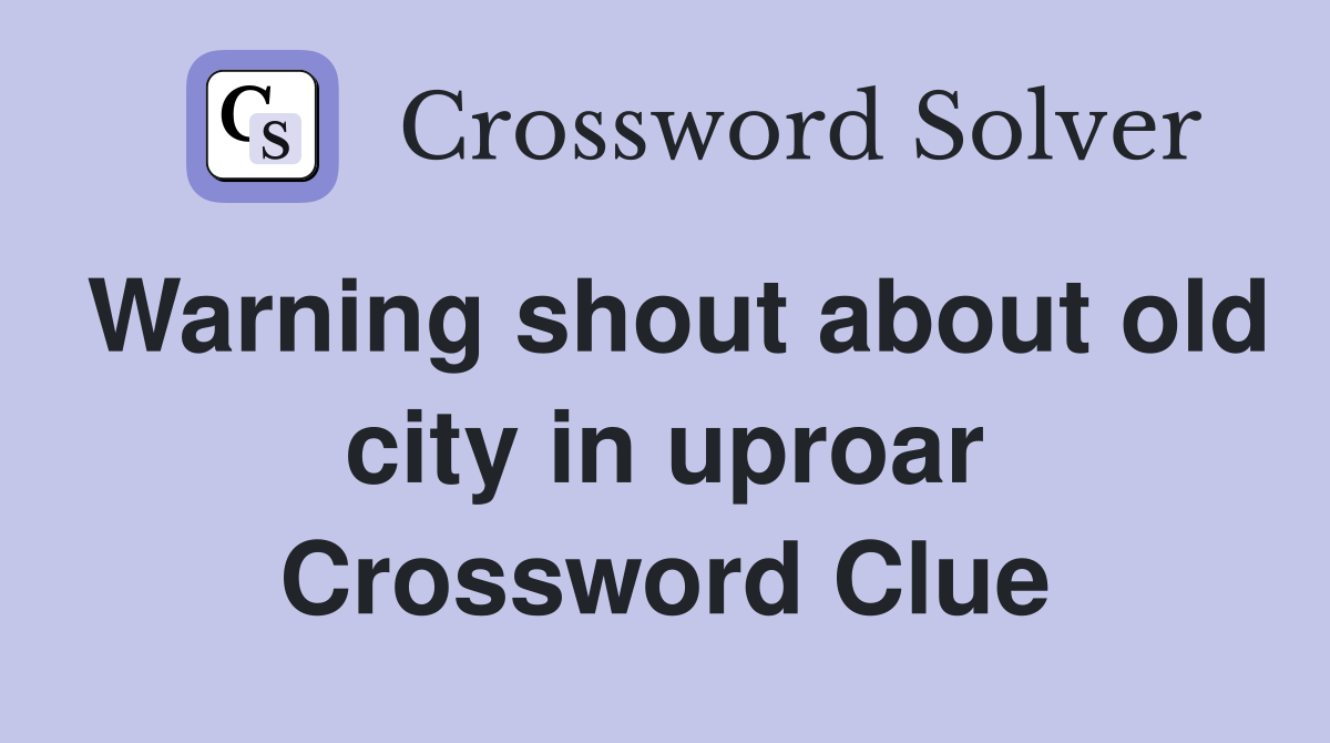 Warning shout about old city in uproar Crossword Clue