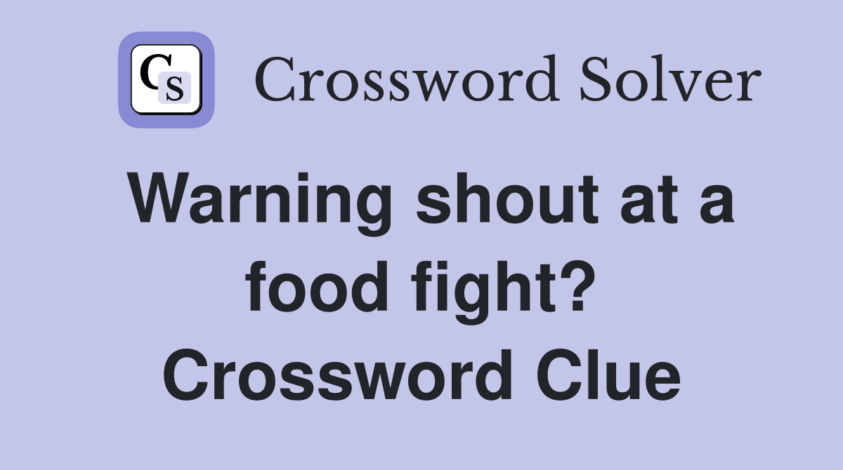 Warning shout at a food fight? Crossword Clue