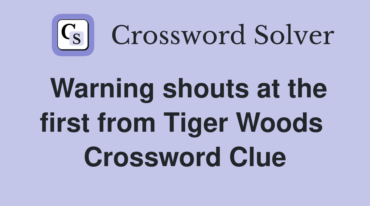 Warning shouts at the first from Tiger Woods  Crossword Clue