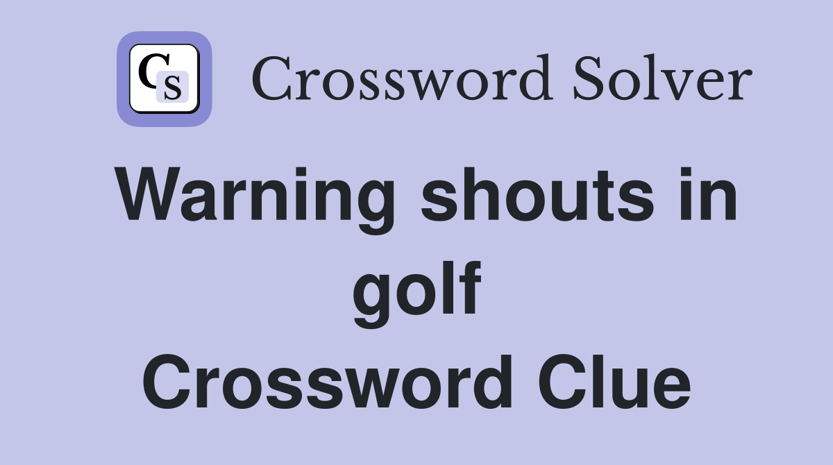 Warning shouts in golf Crossword Clue