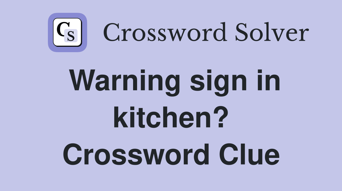 Warning sign in kitchen?
 Crossword Clue
