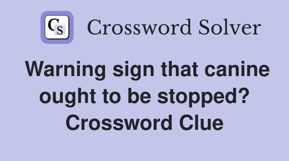 Warning sign that canine ought to be stopped? Crossword Clue