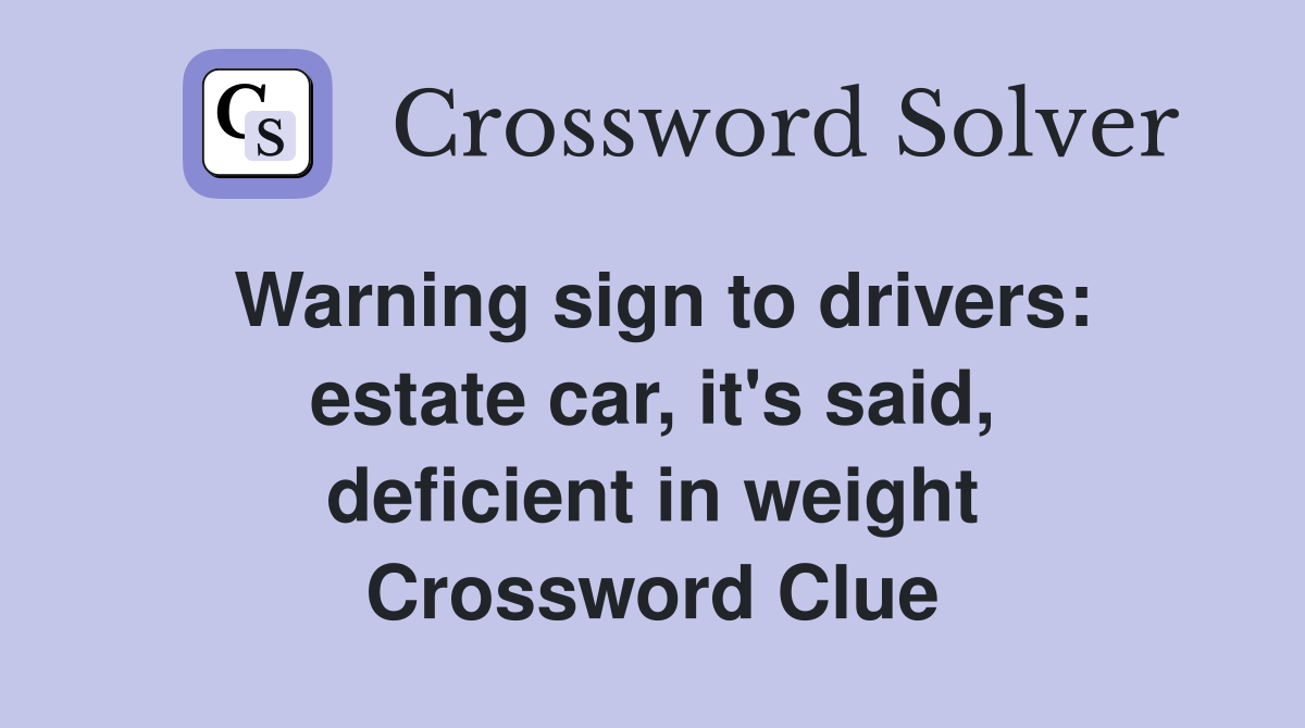 Warning sign to drivers: estate car, it's said, deficient in weight Crossword Clue