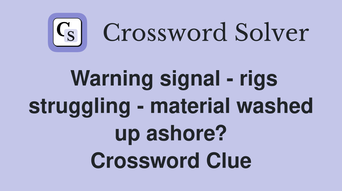Warning signal - rigs struggling - material washed up ashore? Crossword Clue