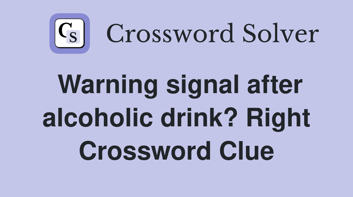 Warning signal after alcoholic drink? Right Crossword Clue
