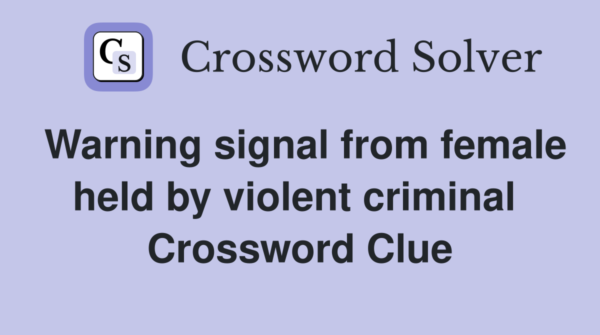 Warning signal from female held by violent criminal  Crossword Clue