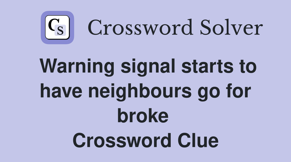Warning signal starts to have neighbours go for broke  Crossword Clue