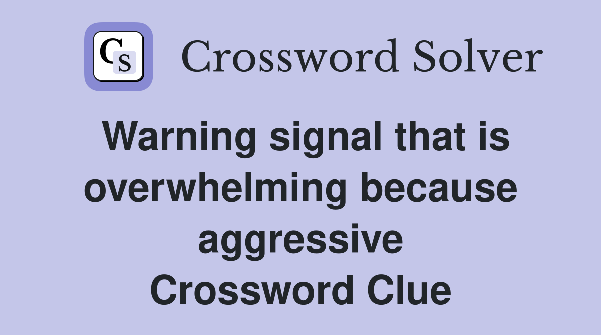 Warning signal that is overwhelming because aggressive Crossword Clue