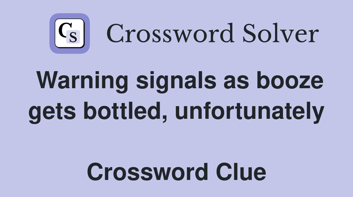 Warning signals as booze gets bottled, unfortunately  Crossword Clue