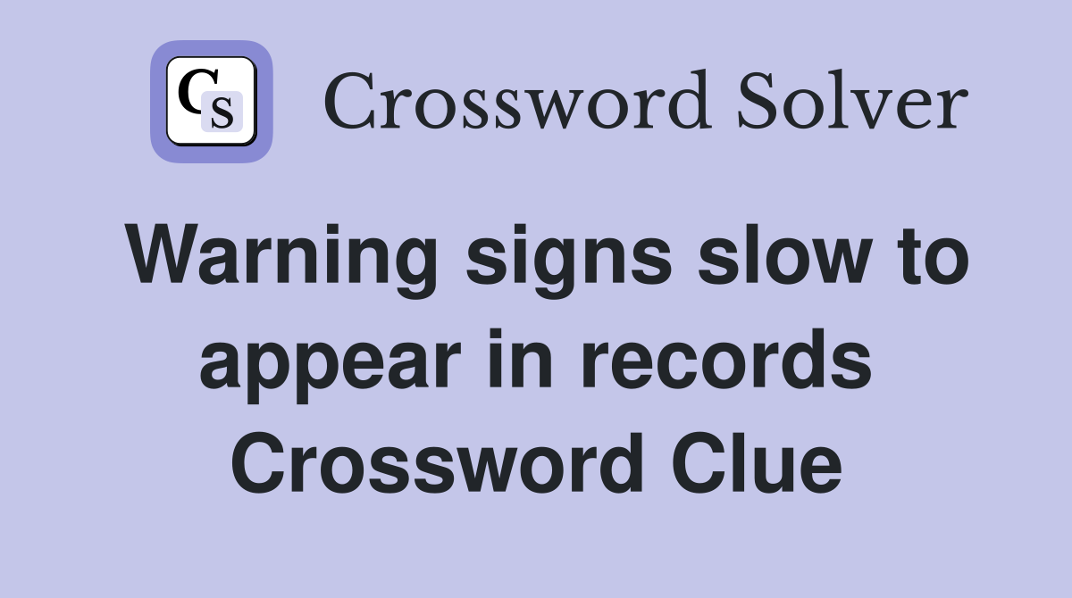 Warning signs slow to appear in records Crossword Clue