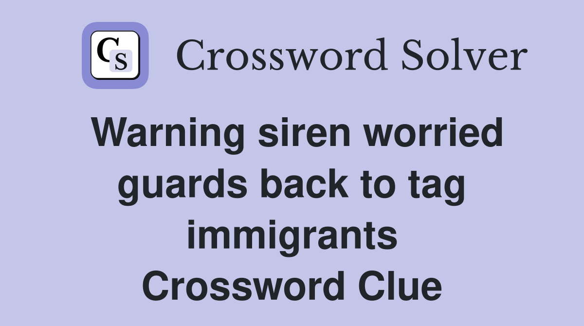 Warning siren worried guards back to tag immigrants Crossword Clue