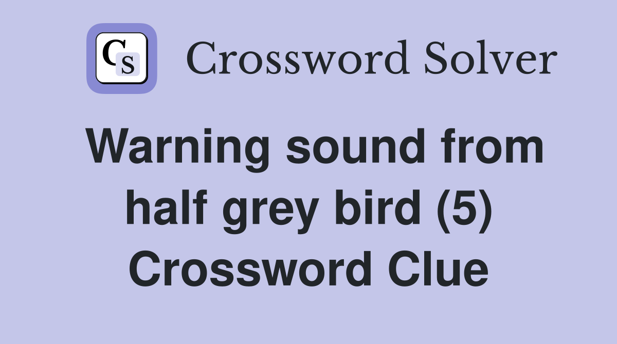 Warning sound from half grey bird (5) Crossword Clue
