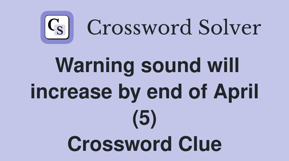 Warning sound will increase by end of April (5) Crossword Clue