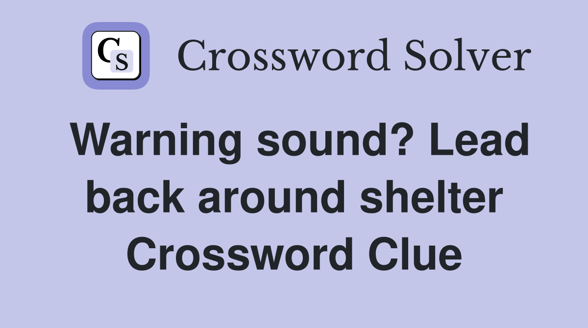Warning sound? Lead back around shelter Crossword Clue