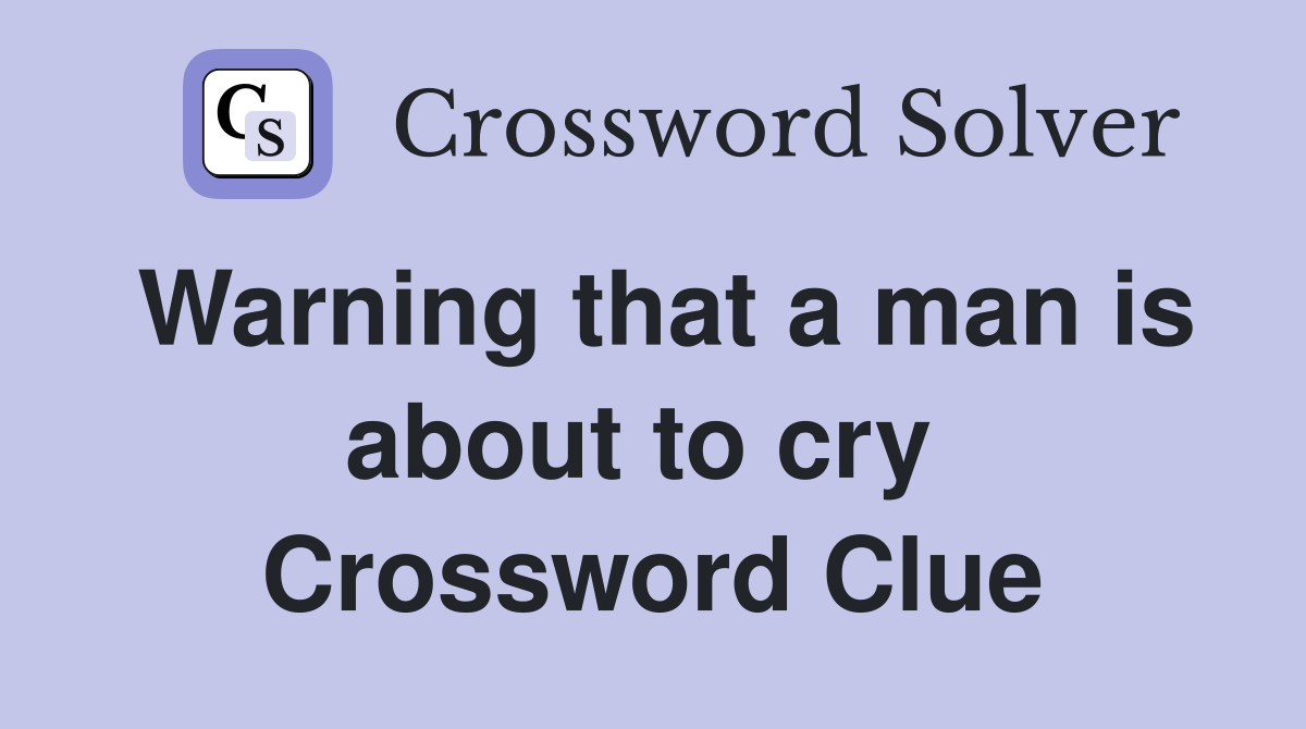 Warning that a man is about to cry  Crossword Clue