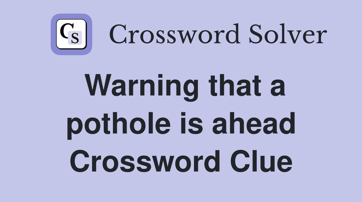 Warning that a pothole is ahead Crossword Clue