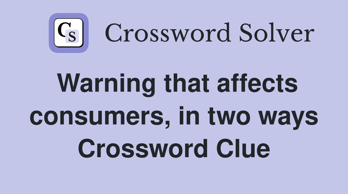 Warning that affects consumers, in two ways Crossword Clue