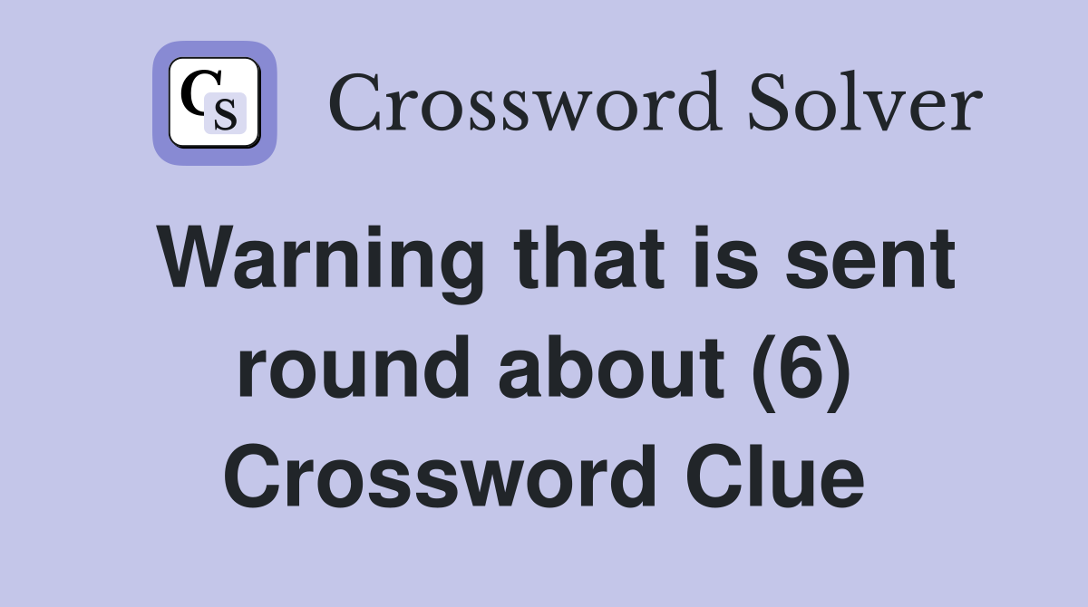 Warning that is sent round about (6) Crossword Clue