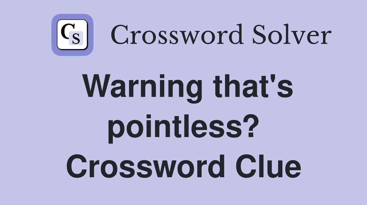 Warning that's pointless? Crossword Clue