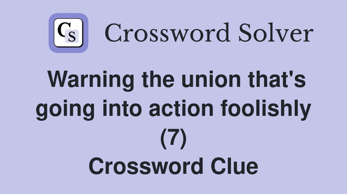Warning the union that's going into action foolishly (7) Crossword Clue