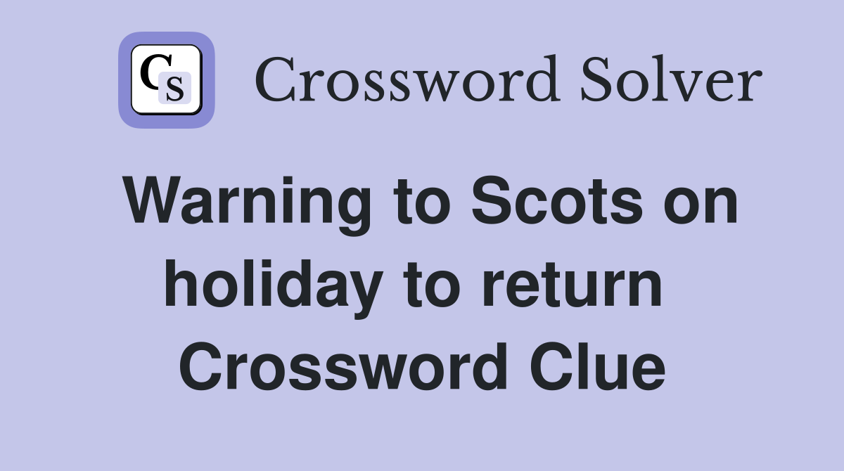 Warning to Scots on holiday to return  Crossword Clue