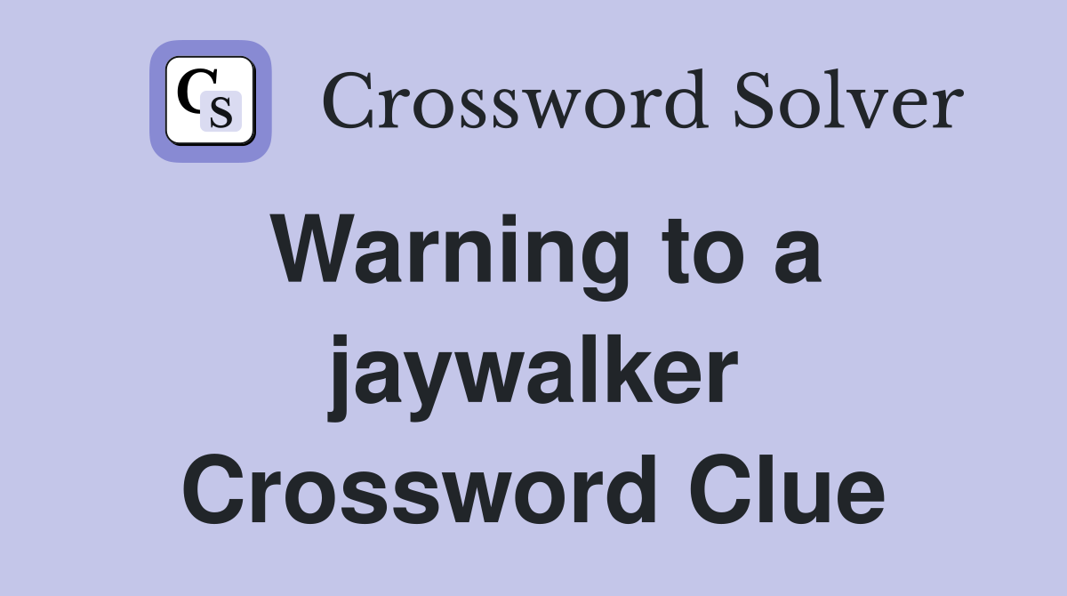 Warning to a jaywalker Crossword Clue