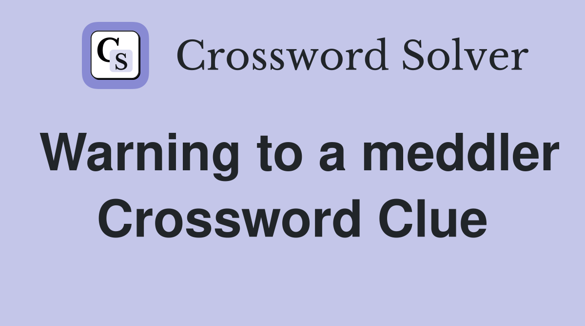 Warning to a meddler Crossword Clue