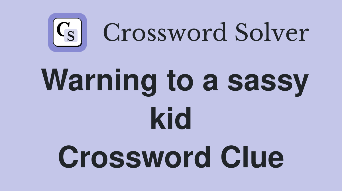 Warning to a sassy kid Crossword Clue