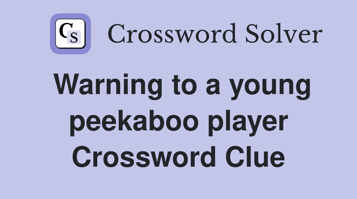 Warning to a young peekaboo player Crossword Clue