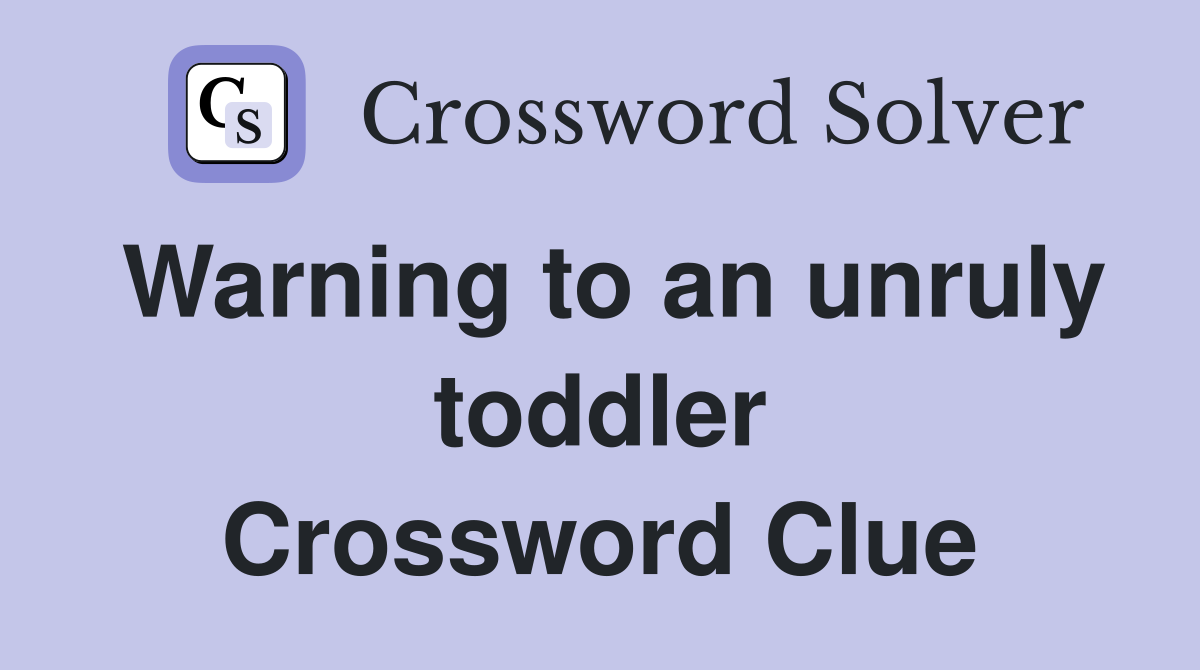 Warning to an unruly toddler Crossword Clue
