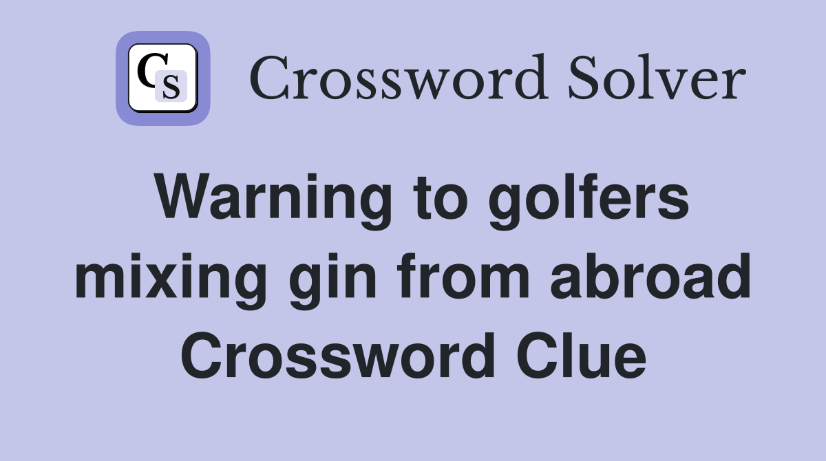 Warning to golfers mixing gin from abroad Crossword Clue