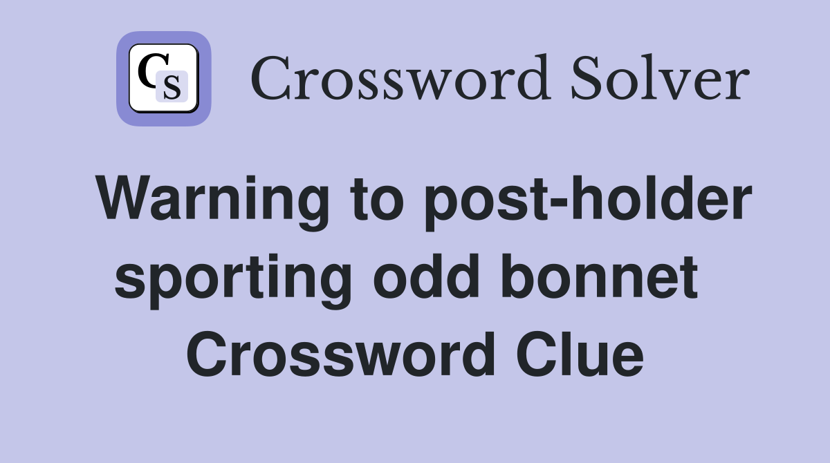 Warning to post-holder sporting odd bonnet  Crossword Clue