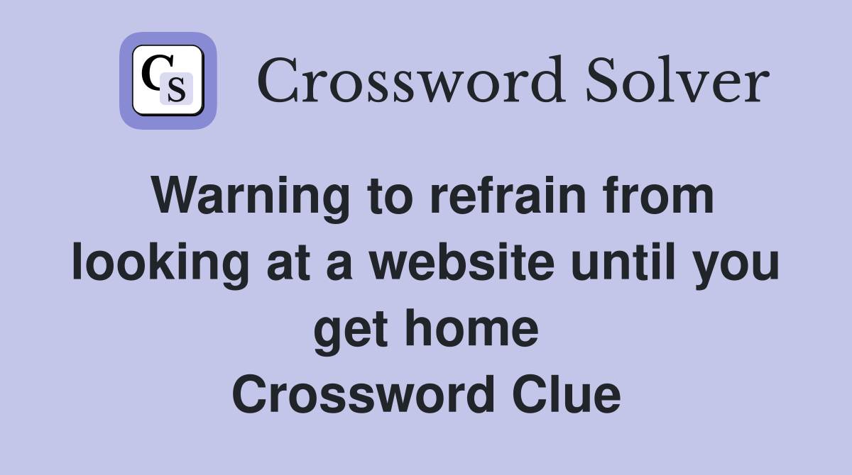 Warning to refrain from looking at a website until you get home Crossword Clue