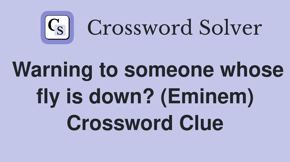 Warning to someone whose fly is down? (Eminem) Crossword Clue