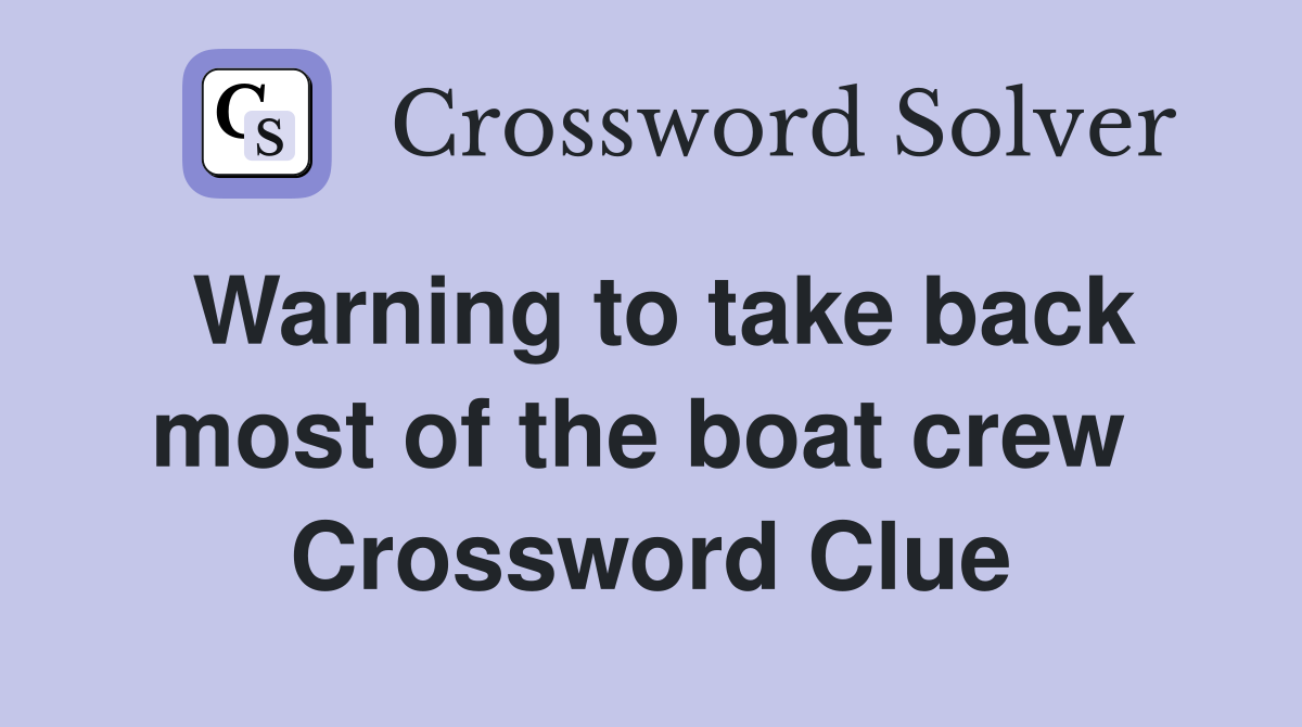 Warning to take back most of the boat crew  Crossword Clue