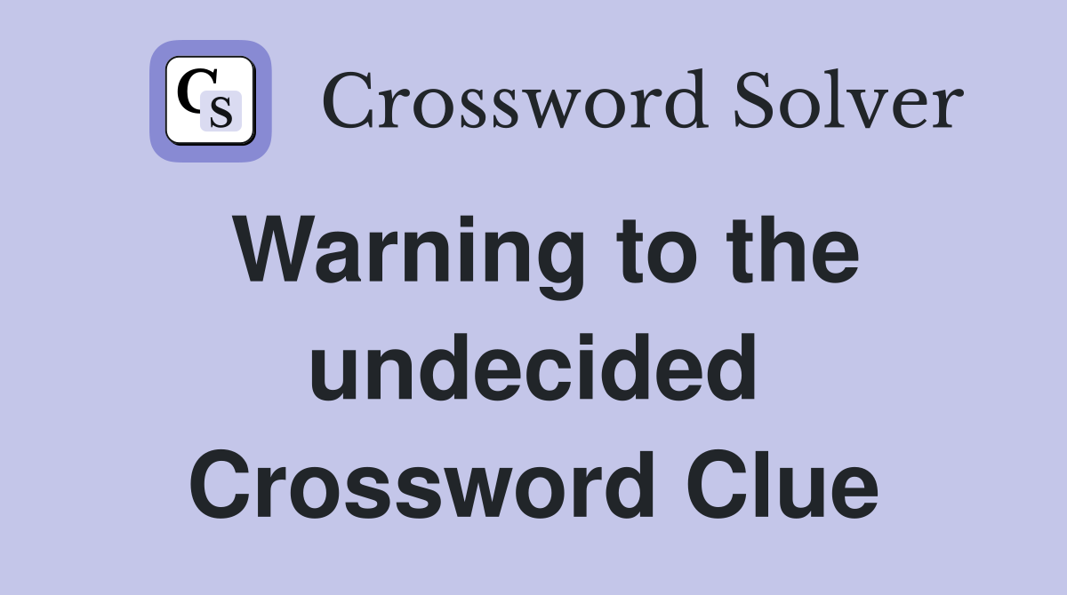 Warning to the undecided Crossword Clue