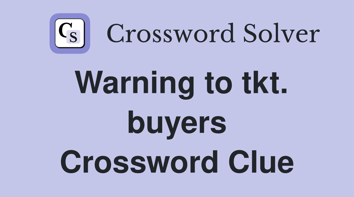 Warning to tkt. buyers Crossword Clue