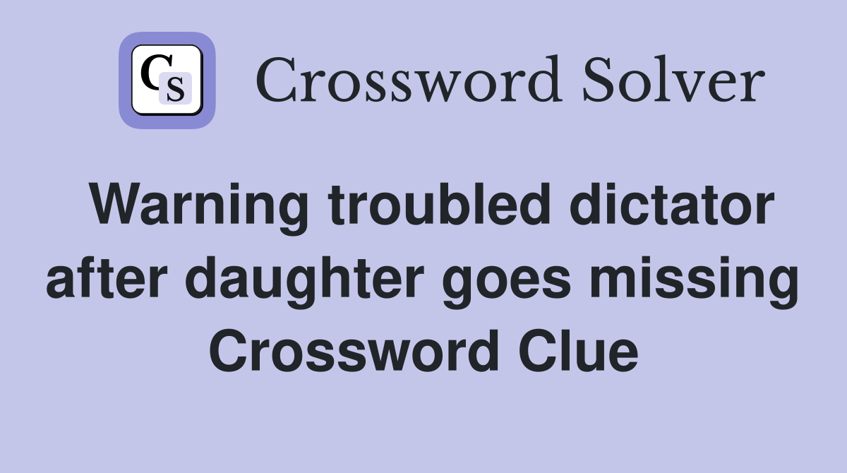 Warning troubled dictator after daughter goes missing Crossword Clue
